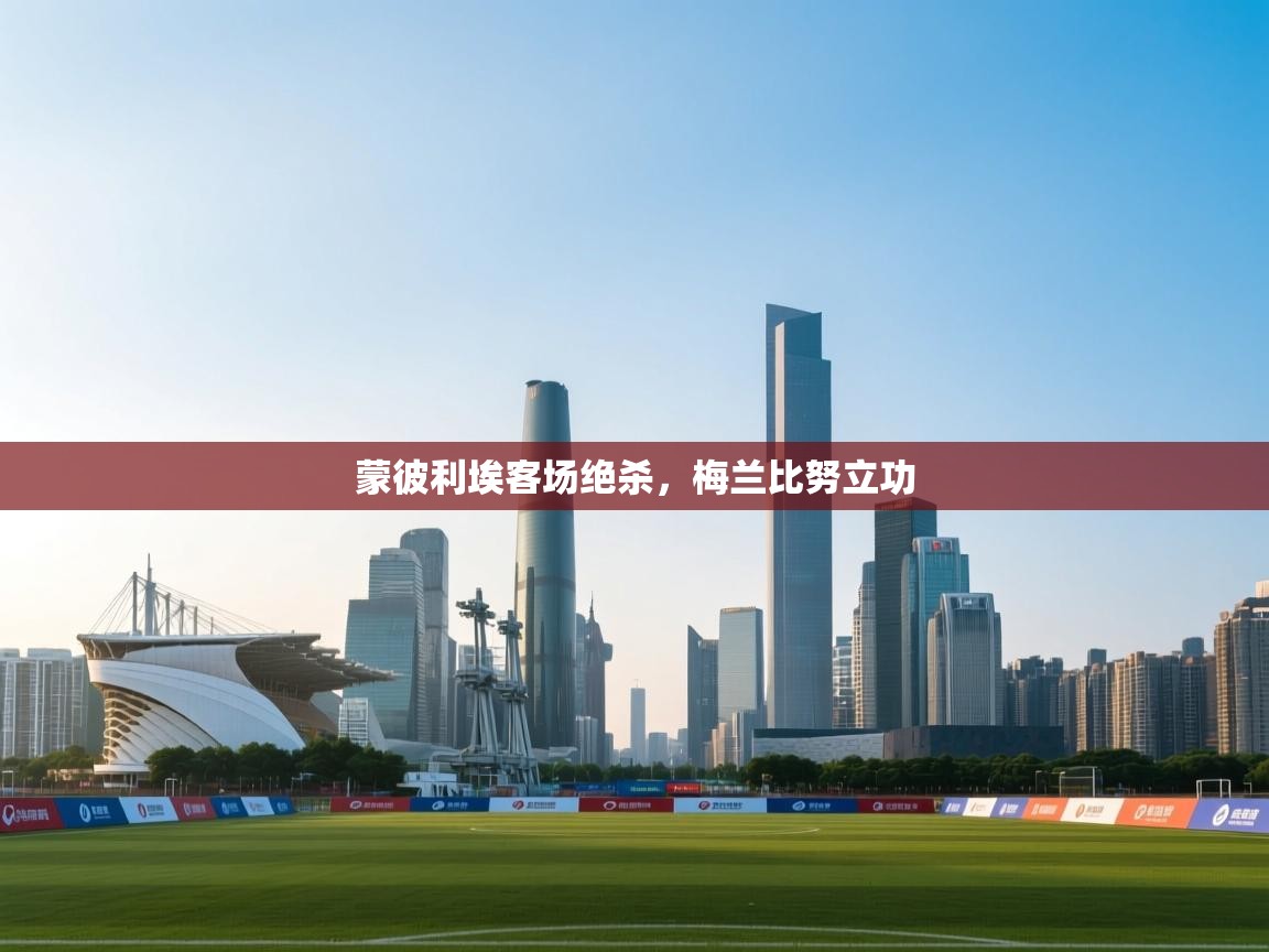 蒙彼利埃客场绝杀，梅兰比努立功