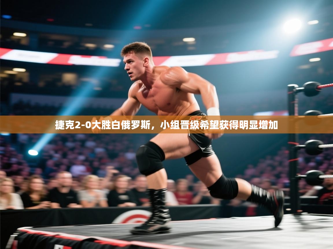 捷克2-0大胜白俄罗斯，小组晋级希望获得明显增加