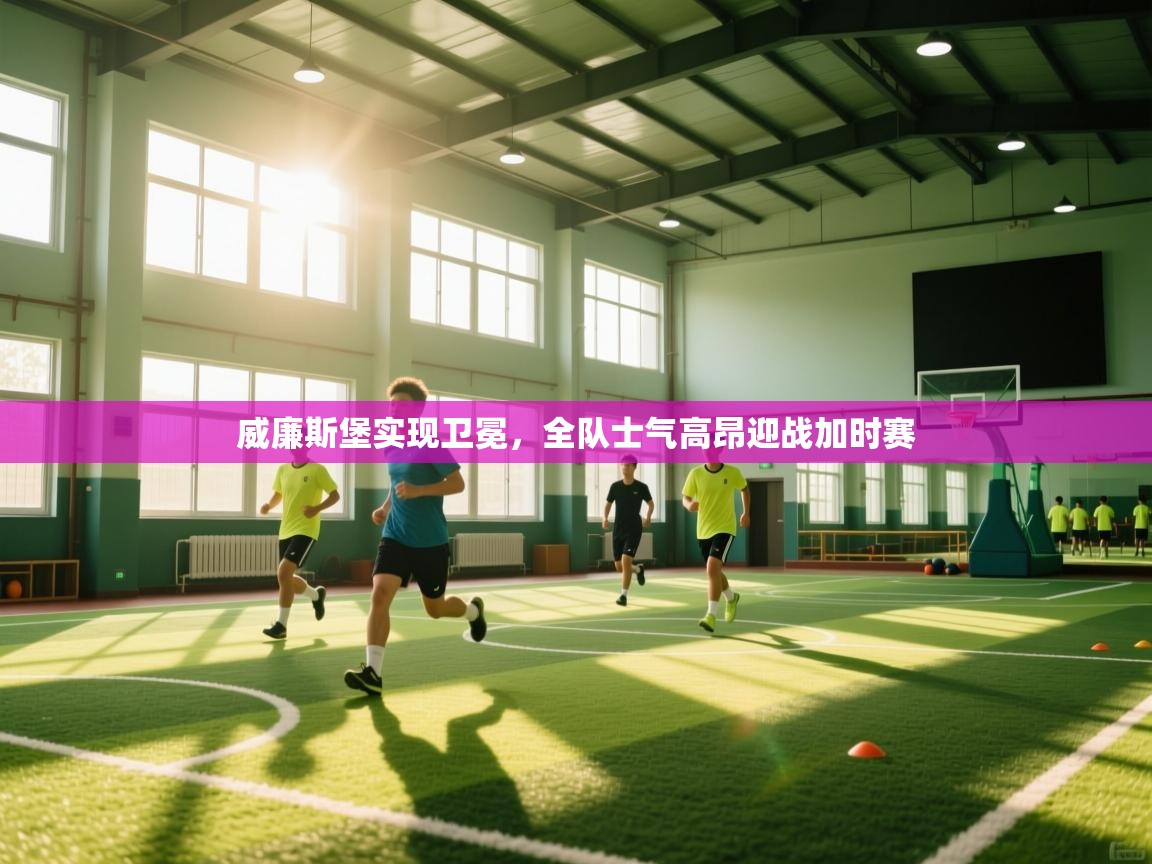 威廉斯堡实现卫冕，全队士气高昂迎战加时赛