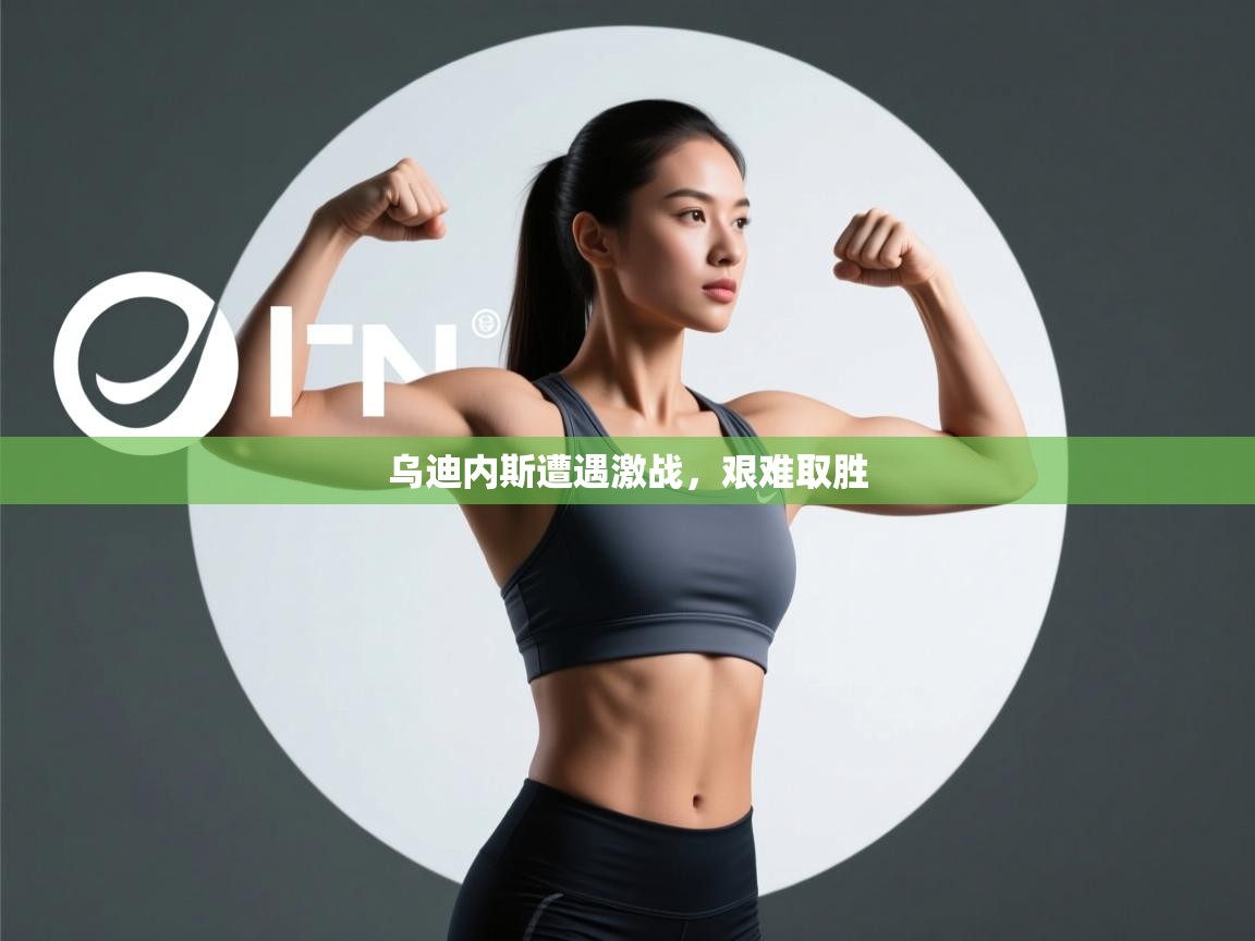 乌迪内斯遭遇激战，艰难取胜