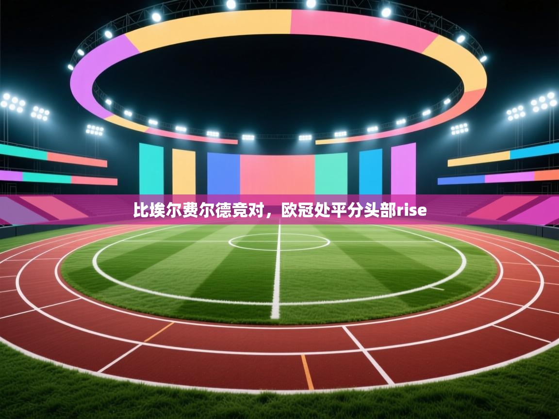 比埃尔费尔德竞对，欧冠处平分头部rise