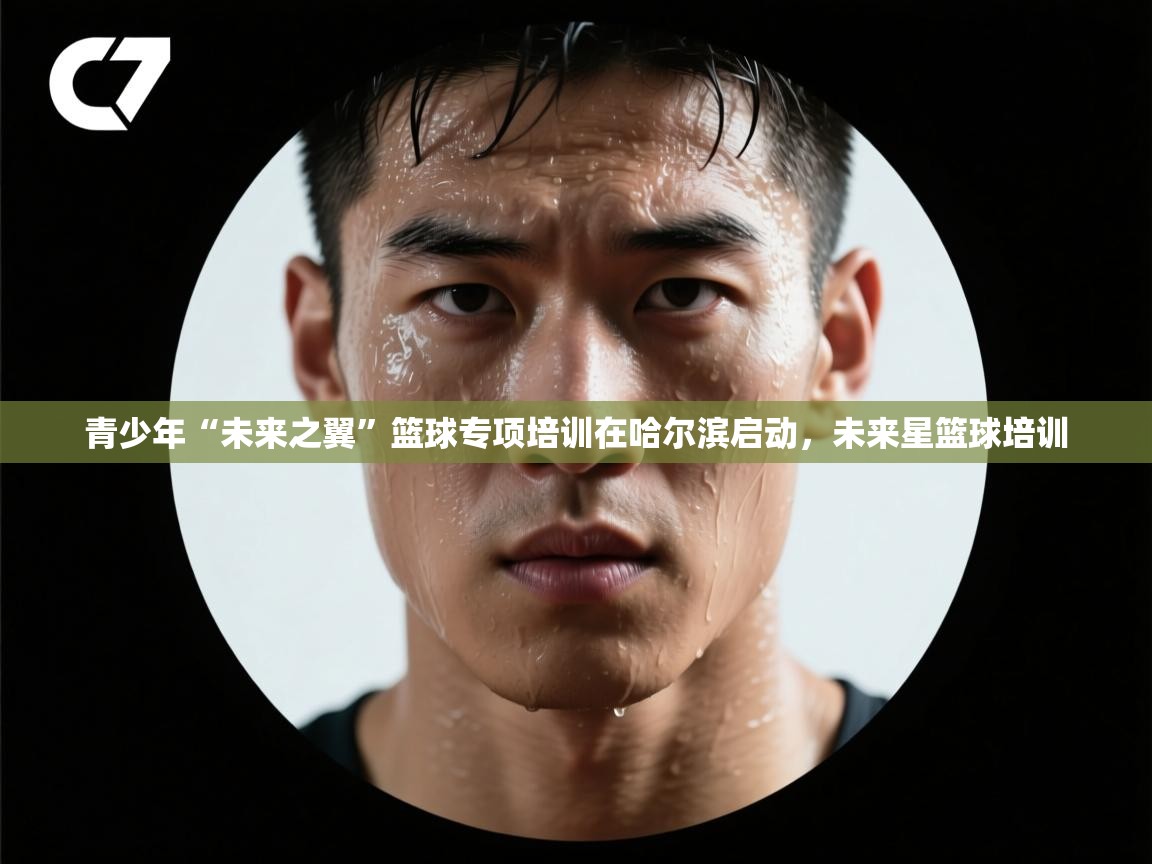 青少年“未来之翼”篮球专项培训在哈尔滨启动，未来星篮球培训