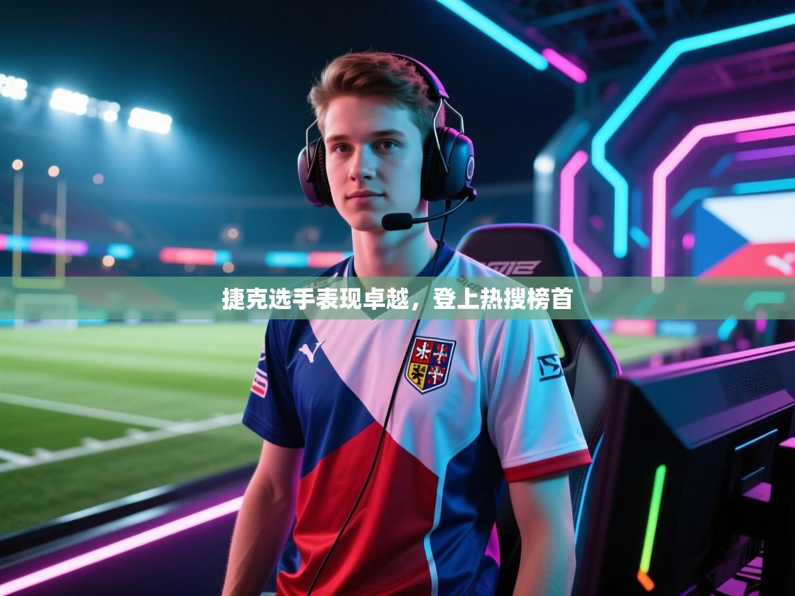 捷克选手表现卓越，登上热搜榜首