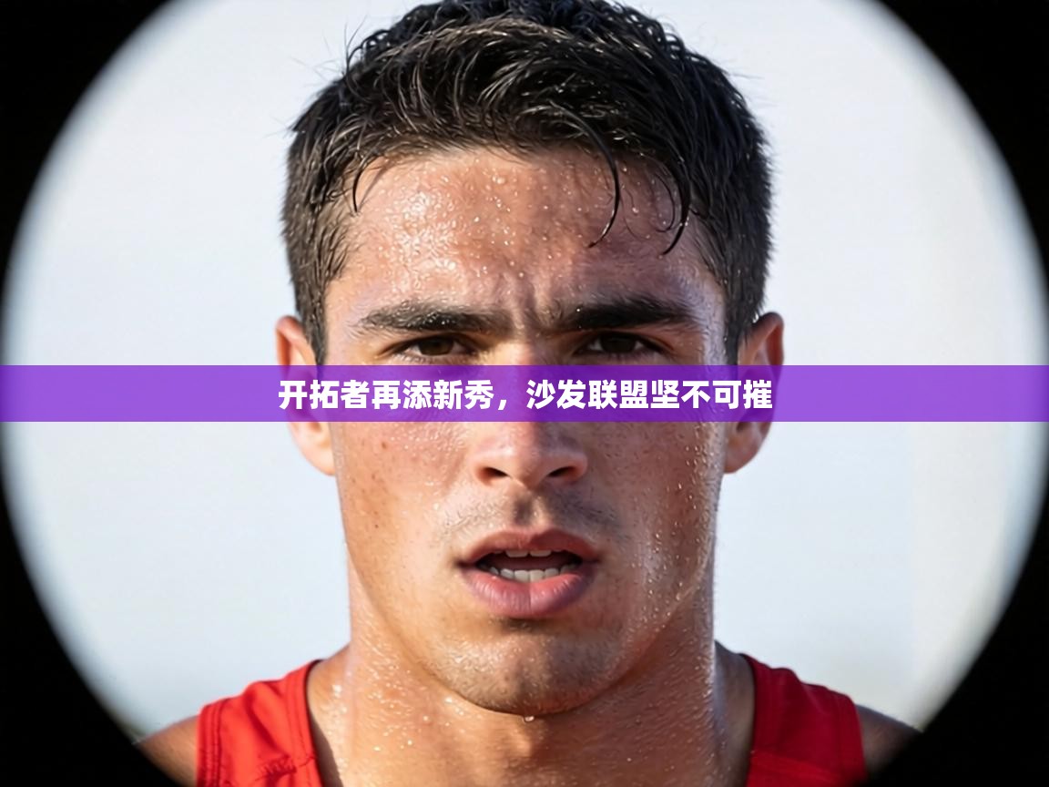 开拓者再添新秀，沙发联盟坚不可摧