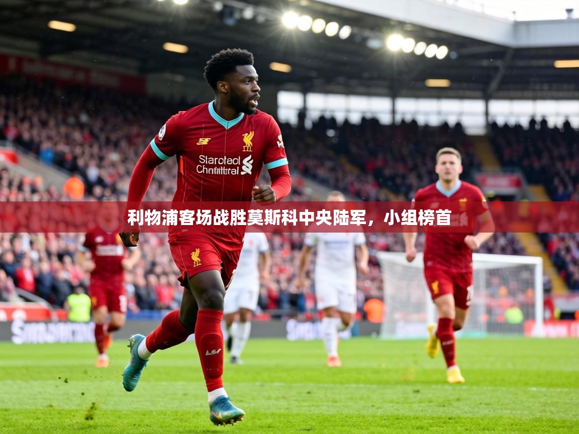 利物浦客场战胜莫斯科中央陆军，小组榜首  第1张