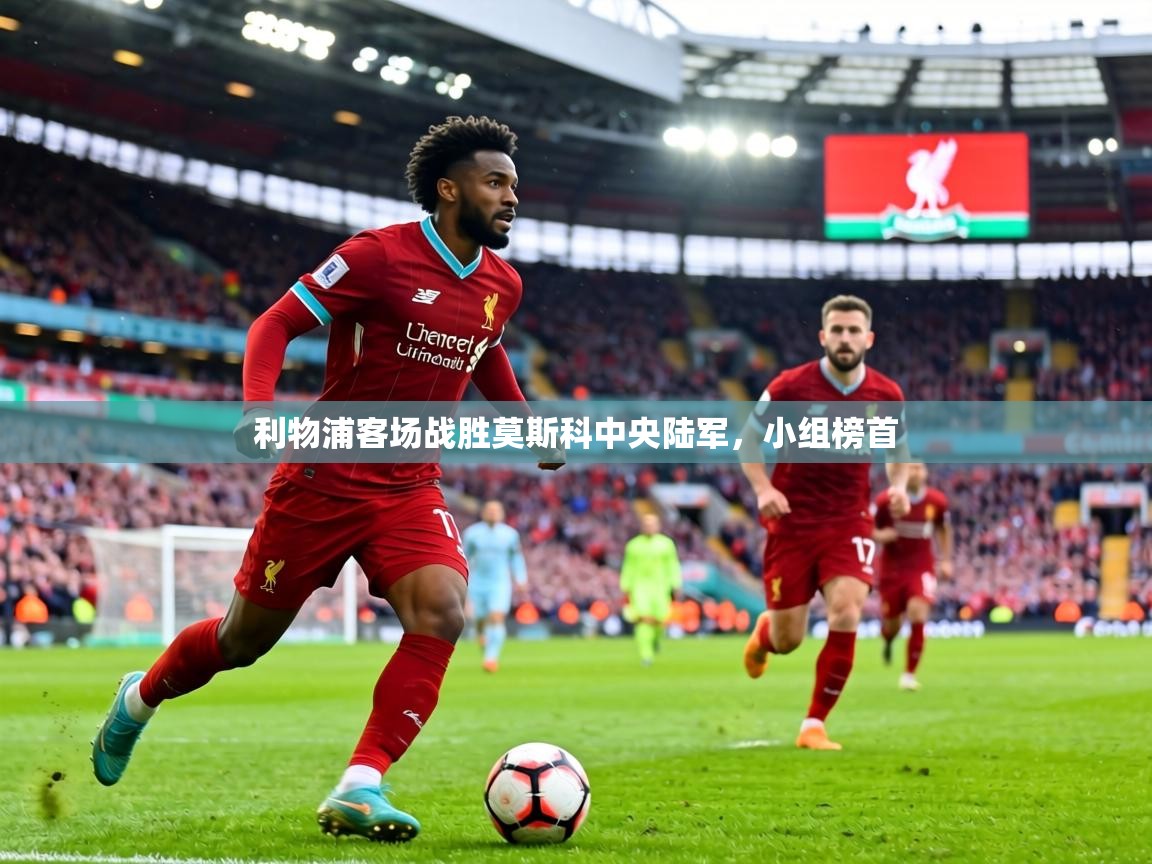 利物浦客场战胜莫斯科中央陆军，小组榜首  第2张