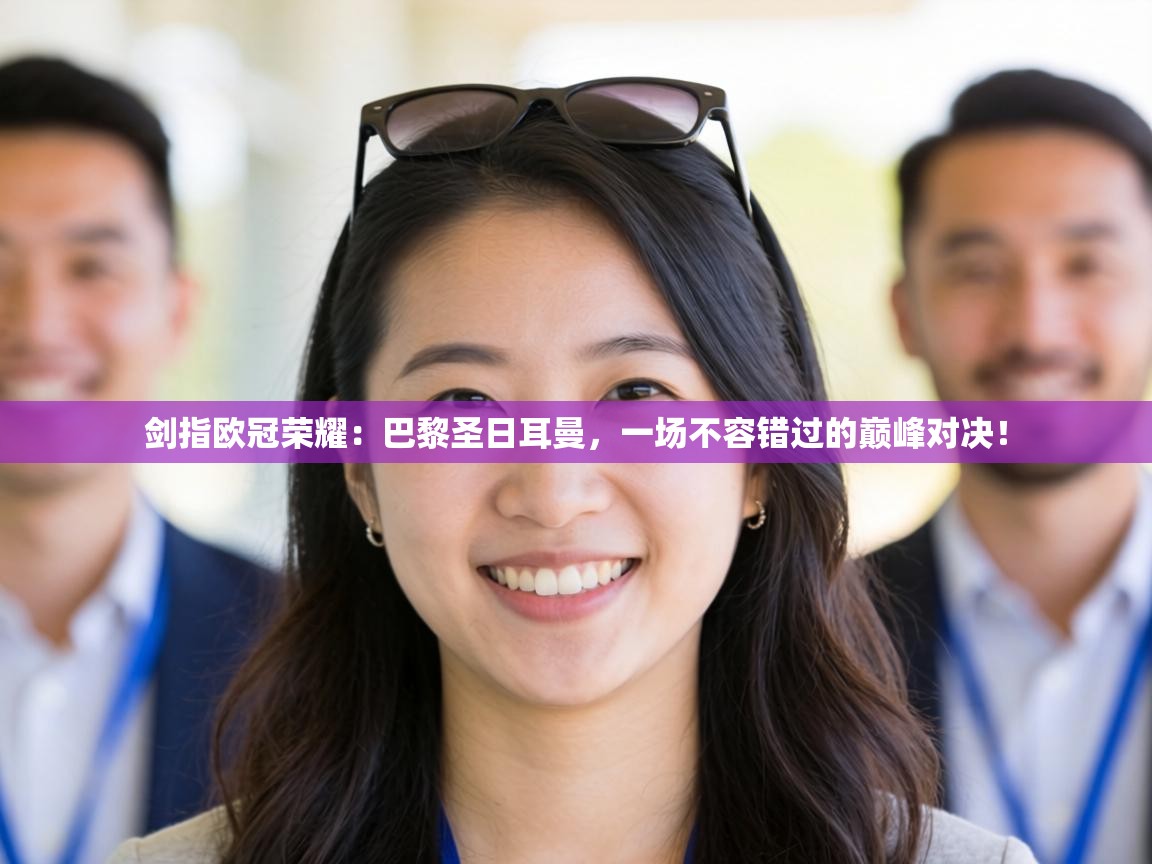 剑指欧冠荣耀:巴黎圣日耳曼,一场不容错过的巅峰对决! 第2张